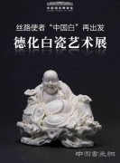 丝路使者“中国白”再出发——德化白瓷艺术展