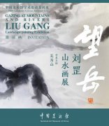 <b>中国美术馆学术邀请系列展“望岳——刘罡山水画展”即将开展</b>