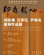 <b>印痕铭心：刘彦湖、汪永江、尹海龙篆刻作品展今日在中国美术馆对公众开放</b>