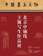 <b>中国画画文物：北京中轴线主题写生作品展明日将在国家画院开幕</b>
